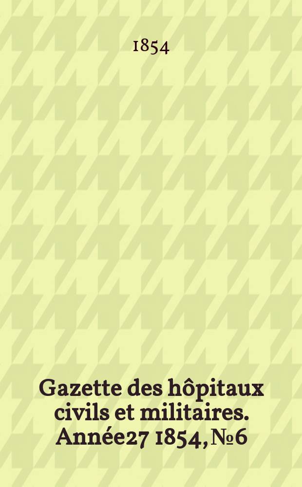 Gazette des hôpitaux civils et militaires. Année27 1854, №6