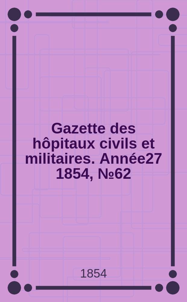 Gazette des hôpitaux civils et militaires. Année27 1854, №62