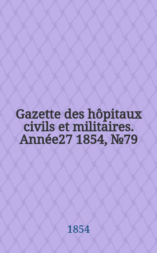 Gazette des hôpitaux civils et militaires. Année27 1854, №79