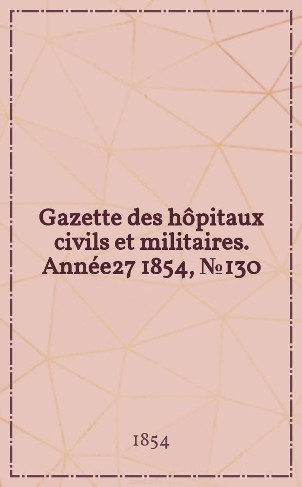Gazette des h&ocirc;pitaux civils et militaires. Ann&eacute;e27 1854, №130