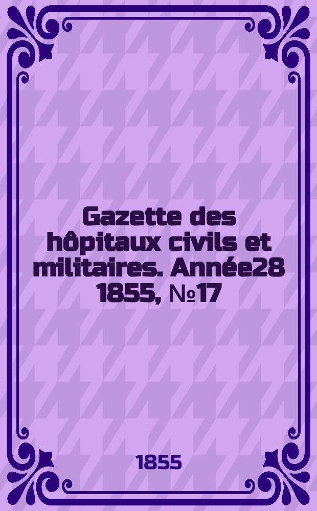 Gazette des hôpitaux civils et militaires. Année28 1855, №17