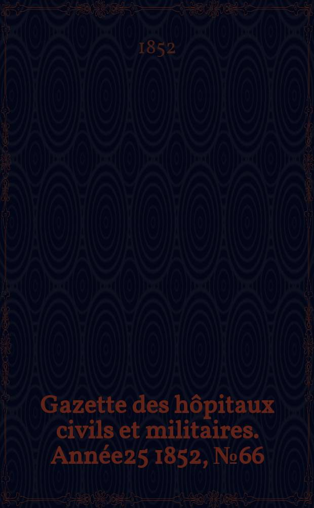 Gazette des hôpitaux civils et militaires. Année25 1852, №66