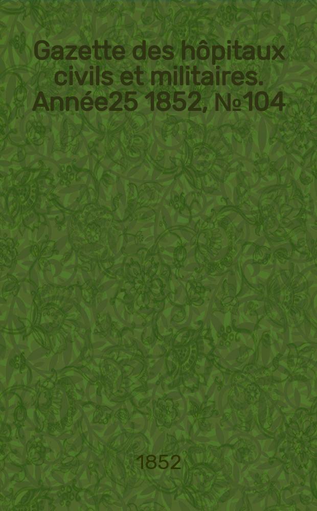 Gazette des hôpitaux civils et militaires. Année25 1852, №104