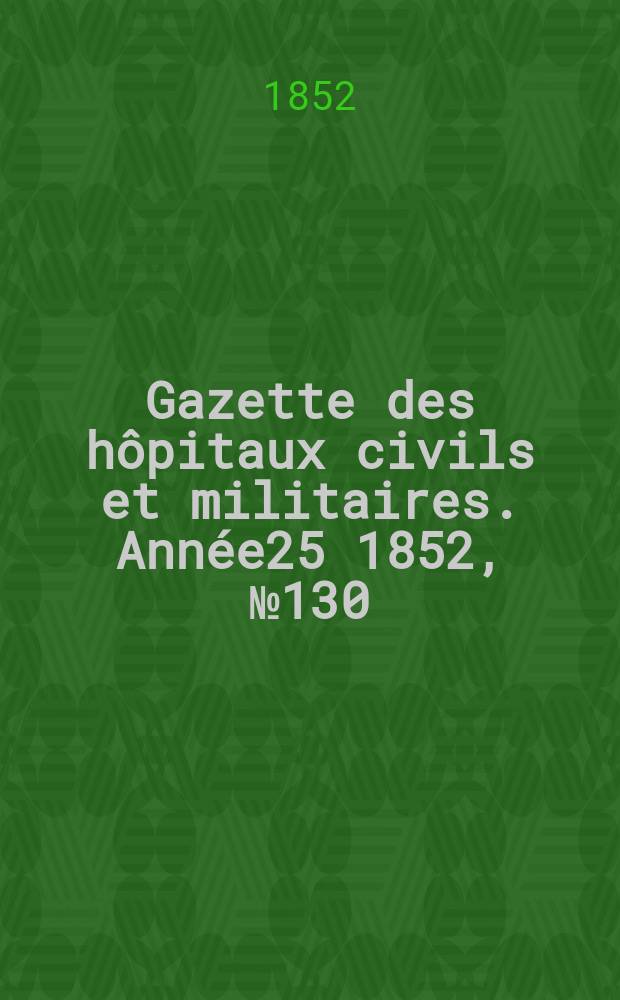 Gazette des h&ocirc;pitaux civils et militaires. Ann&eacute;e25 1852, №130