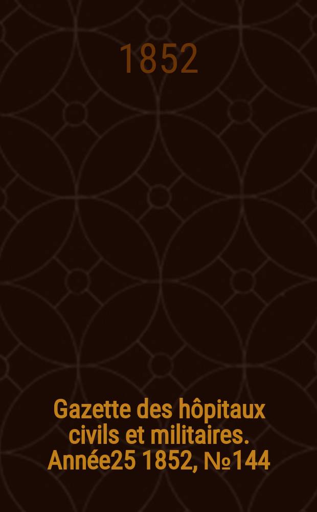 Gazette des h&ocirc;pitaux civils et militaires. Ann&eacute;e25 1852, №144