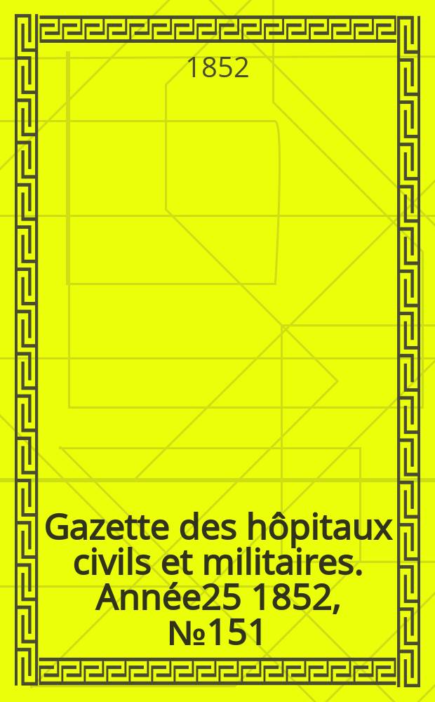 Gazette des hôpitaux civils et militaires. Année25 1852, №151