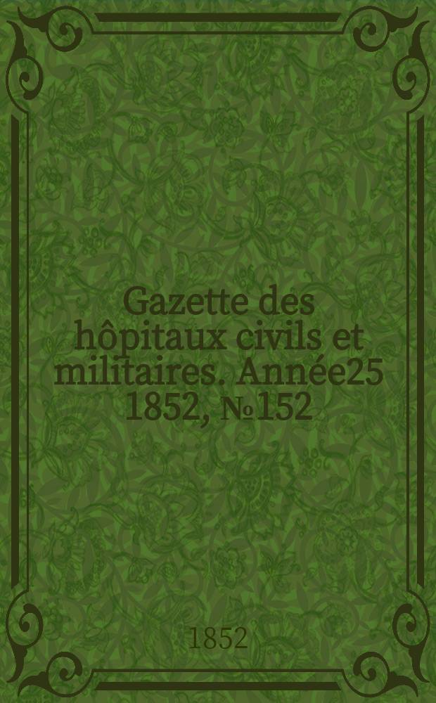 Gazette des h&ocirc;pitaux civils et militaires. Ann&eacute;e25 1852, №152