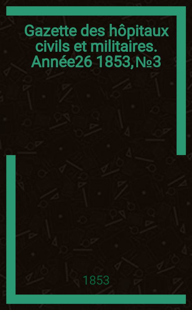 Gazette des hôpitaux civils et militaires. Année26 1853, №3