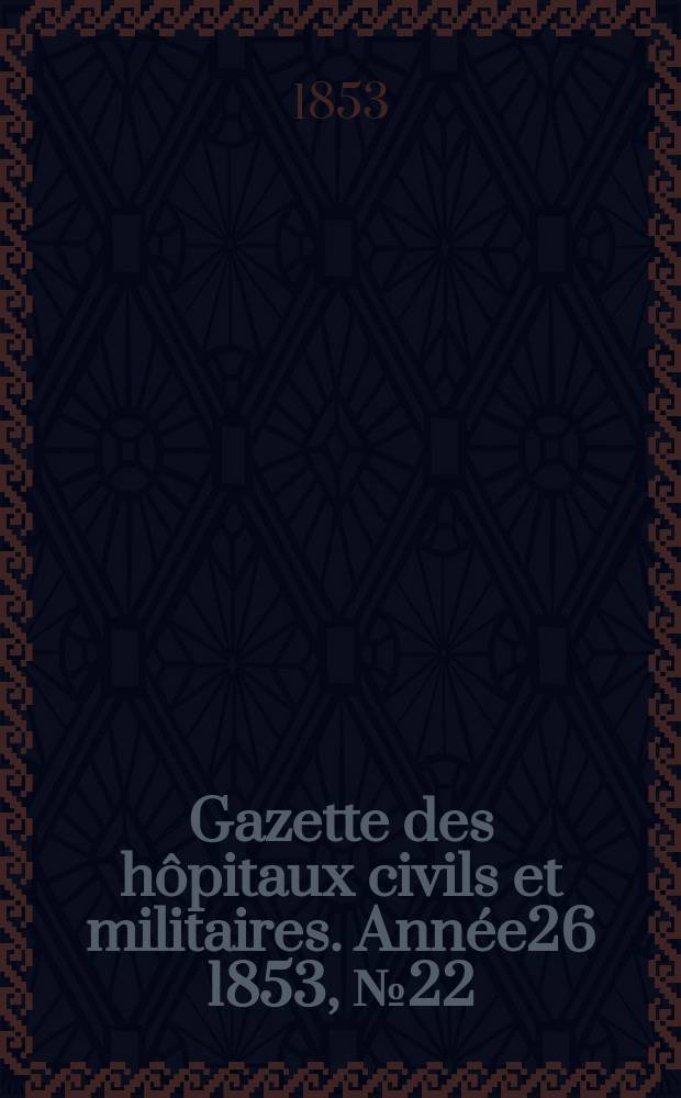 Gazette des hôpitaux civils et militaires. Année26 1853, №22