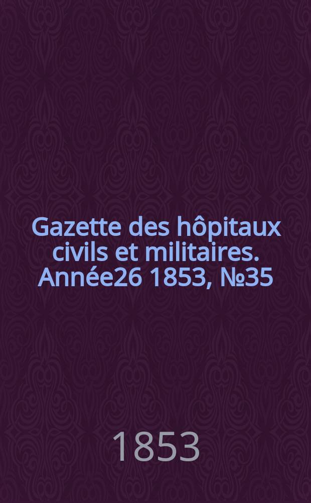 Gazette des h&ocirc;pitaux civils et militaires. Ann&eacute;e26 1853, №35