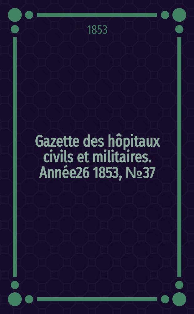 Gazette des hôpitaux civils et militaires. Année26 1853, №37