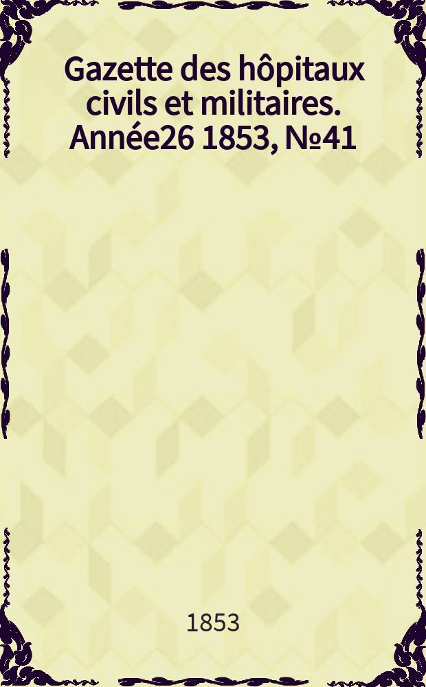Gazette des hôpitaux civils et militaires. Année26 1853, №41
