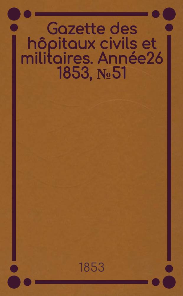 Gazette des hôpitaux civils et militaires. Année26 1853, №51