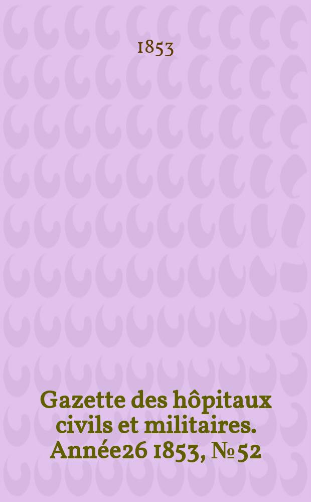 Gazette des hôpitaux civils et militaires. Année26 1853, №52