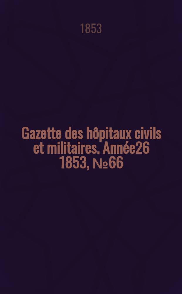 Gazette des hôpitaux civils et militaires. Année26 1853, №66
