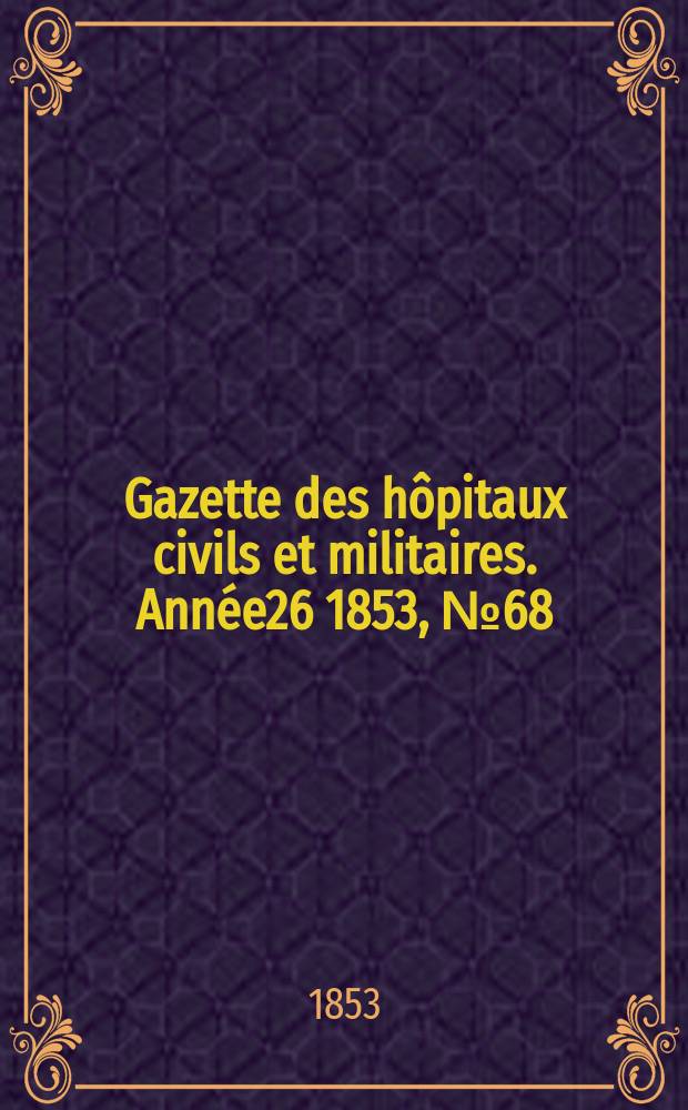 Gazette des h&ocirc;pitaux civils et militaires. Ann&eacute;e26 1853, №68