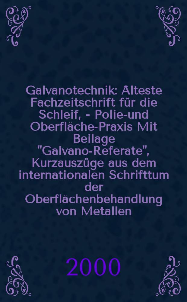 Galvanotechnik : Älteste Fachzeitschrift für die Schleif, - Polier- und Oberflächen- Praxis Mit Beilage "Galvano-Referate", Kurzauszüge aus dem internationalen Schrifttum der Oberflächenbehandlung von Metallen. Jg.91 2000, H.6