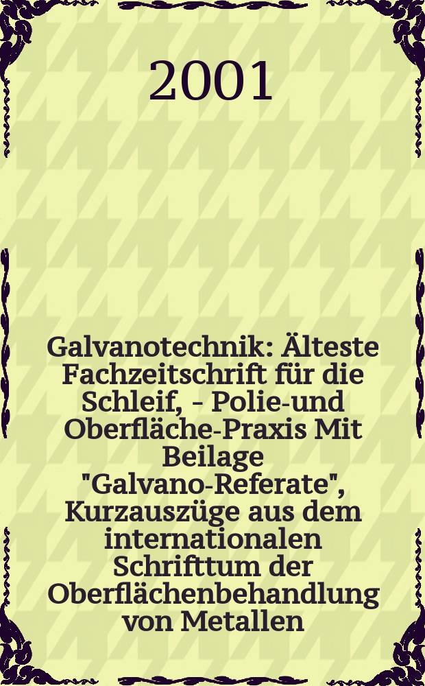 Galvanotechnik : &Auml;lteste Fachzeitschrift f&uuml;r die Schleif, - Polier- und Oberfl&auml;chen- Praxis Mit Beilage "Galvano-Referate", Kurzausz&uuml;ge aus dem internationalen Schrifttum der Oberfl&auml;chenbehandlung von Metallen. Jg.92 2001, H.6