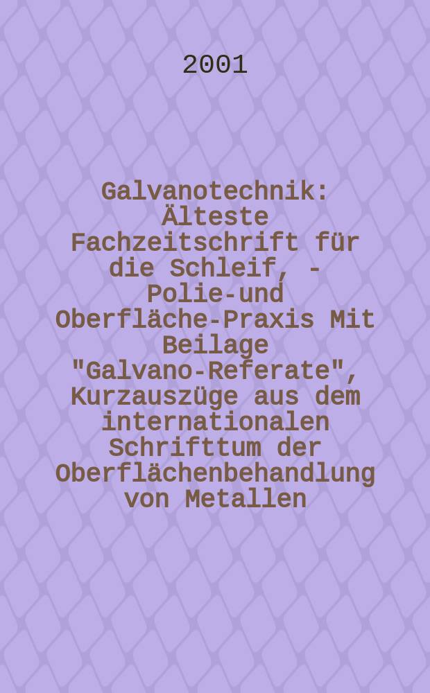 Galvanotechnik : Älteste Fachzeitschrift für die Schleif, - Polier- und Oberflächen- Praxis Mit Beilage "Galvano-Referate", Kurzauszüge aus dem internationalen Schrifttum der Oberflächenbehandlung von Metallen. Jg.92 2001, H.9