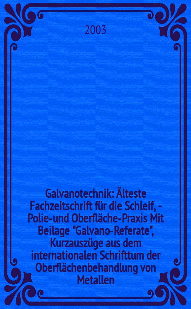 Galvanotechnik : Älteste Fachzeitschrift für die Schleif, - Polier- und Oberflächen- Praxis Mit Beilage "Galvano-Referate", Kurzauszüge aus dem internationalen Schrifttum der Oberflächenbehandlung von Metallen. Jg.94 2003, H.3