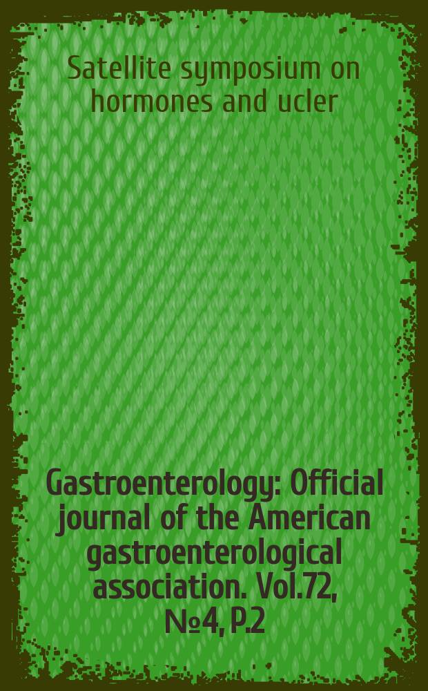 Gastroenterology : Official journal of the American gastroenterological association. Vol.72, №4, P.2 : Satellite symposium on hormones and ulcer. Los Angeles. 1976. Proceedings ...