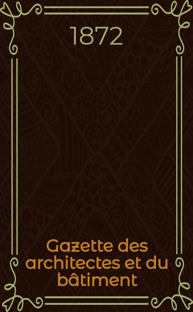 Gazette des architectes et du bâtiment : Revue bi- mensuelle. Année1(8) 1872, №9