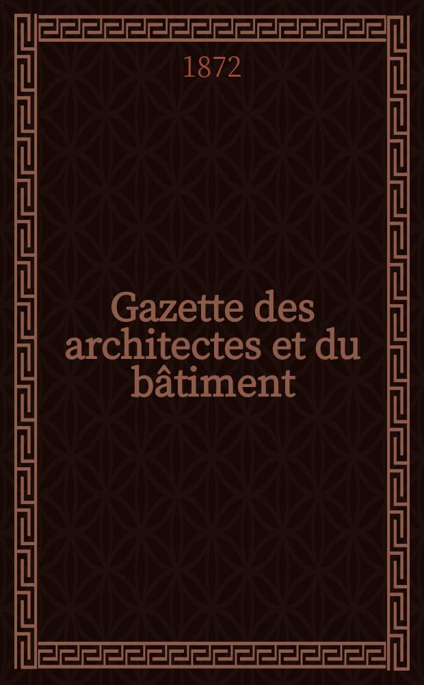 Gazette des architectes et du bâtiment : Revue bi- mensuelle. Année1(8) 1872, №18