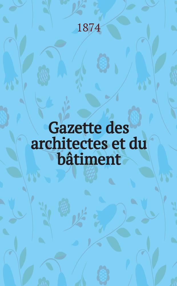 Gazette des architectes et du bâtiment : Revue bi- mensuelle. Année3(10) 1874, №5