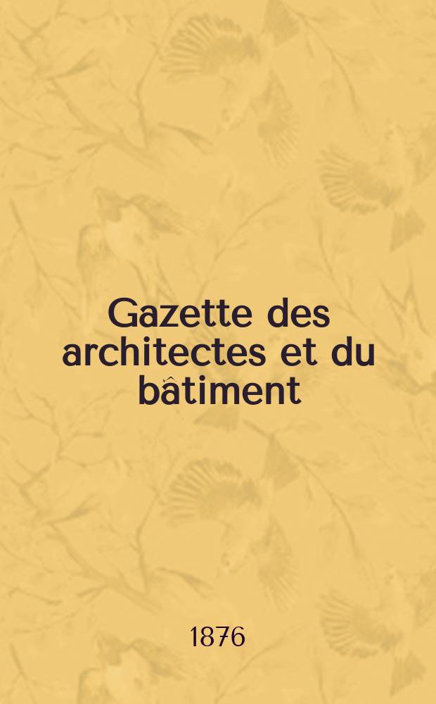 Gazette des architectes et du bâtiment : Revue bi- mensuelle. Année5 1876, №7