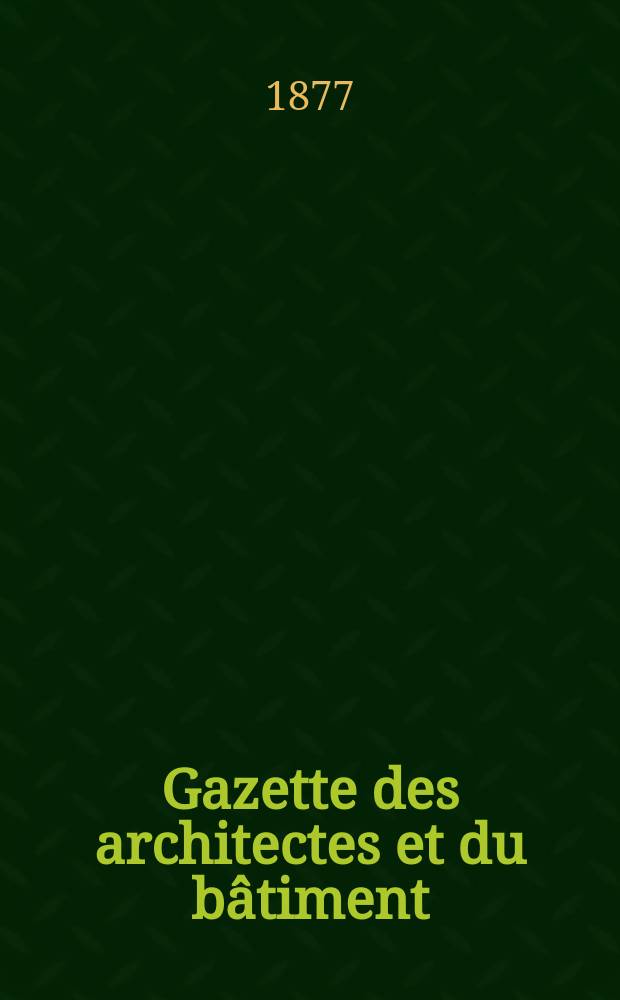 Gazette des architectes et du bâtiment : Revue bi- mensuelle. Année6 1877, №13