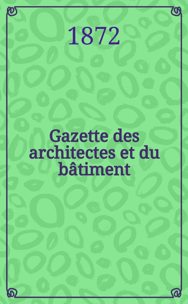 Gazette des architectes et du bâtiment : Revue bi- mensuelle. Gazette des architectes et du bâtiment