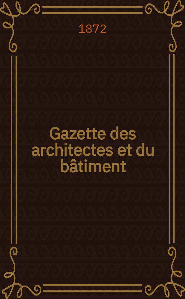 Gazette des architectes et du bâtiment : Revue bi- mensuelle. Année1(8) 1872, №13
