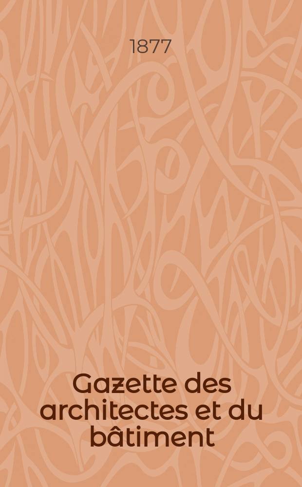Gazette des architectes et du b&acirc;timent : Revue bi- mensuelle. Ann&eacute;e6 1877, №30
