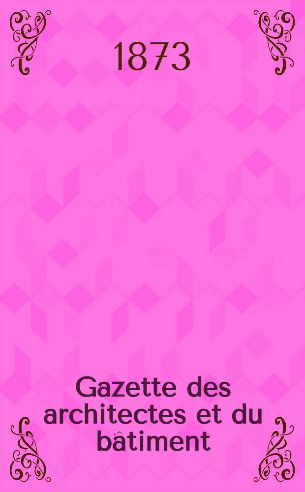 Gazette des architectes et du b&acirc;timent : Revue bi- mensuelle. Ann&eacute;e2(9) 1873, №15