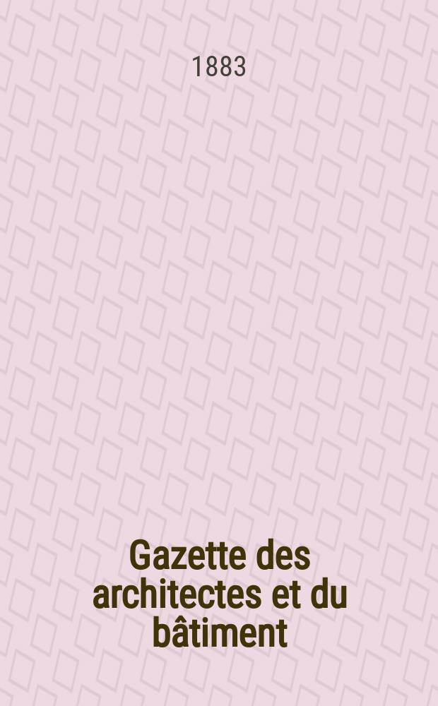 Gazette des architectes et du bâtiment : Revue bi- mensuelle. Année12 1883, №44