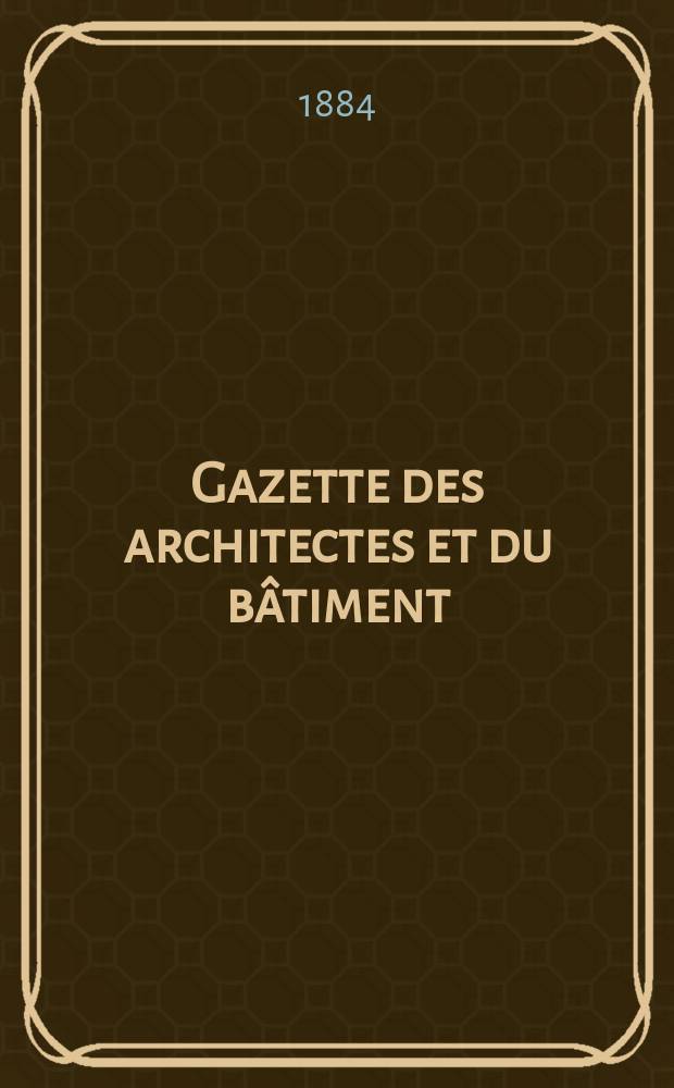 Gazette des architectes et du bâtiment : Revue bi- mensuelle. Année13 1884, №35