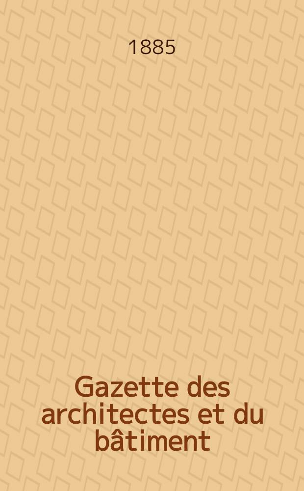 Gazette des architectes et du bâtiment : Revue bi- mensuelle. Année14 1885, №19
