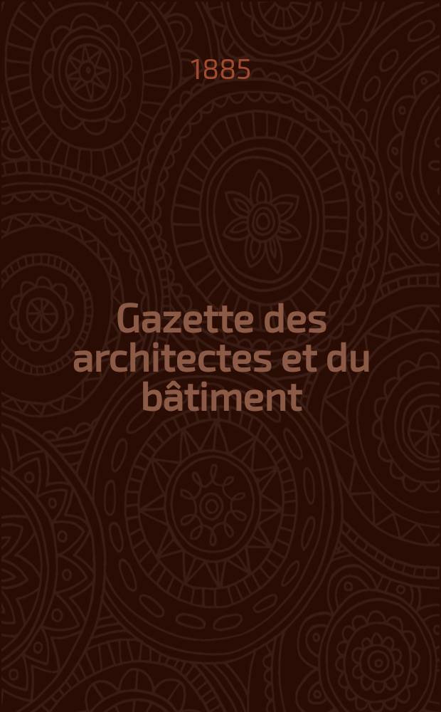 Gazette des architectes et du b&acirc;timent : Revue bi- mensuelle. Ann&eacute;e14 1885, №42