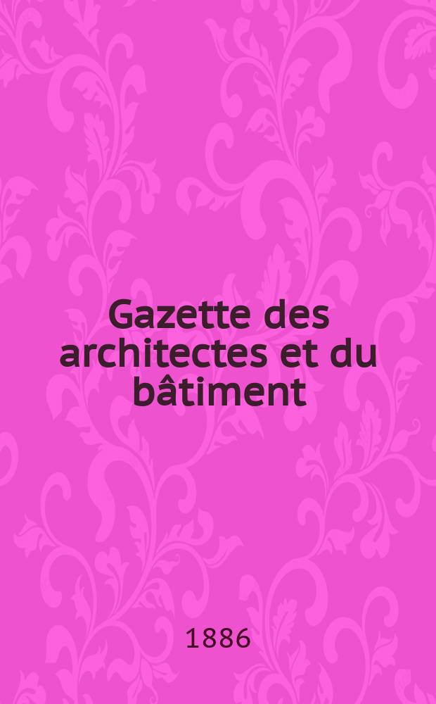 Gazette des architectes et du bâtiment : Revue bi- mensuelle. Année15 1886, №1