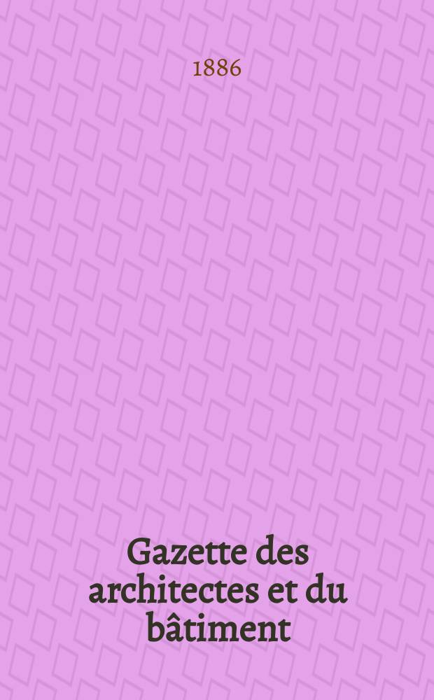 Gazette des architectes et du bâtiment : Revue bi- mensuelle. Année15 1886, №12