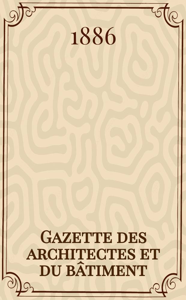 Gazette des architectes et du bâtiment : Revue bi- mensuelle. Année15 1886, №25