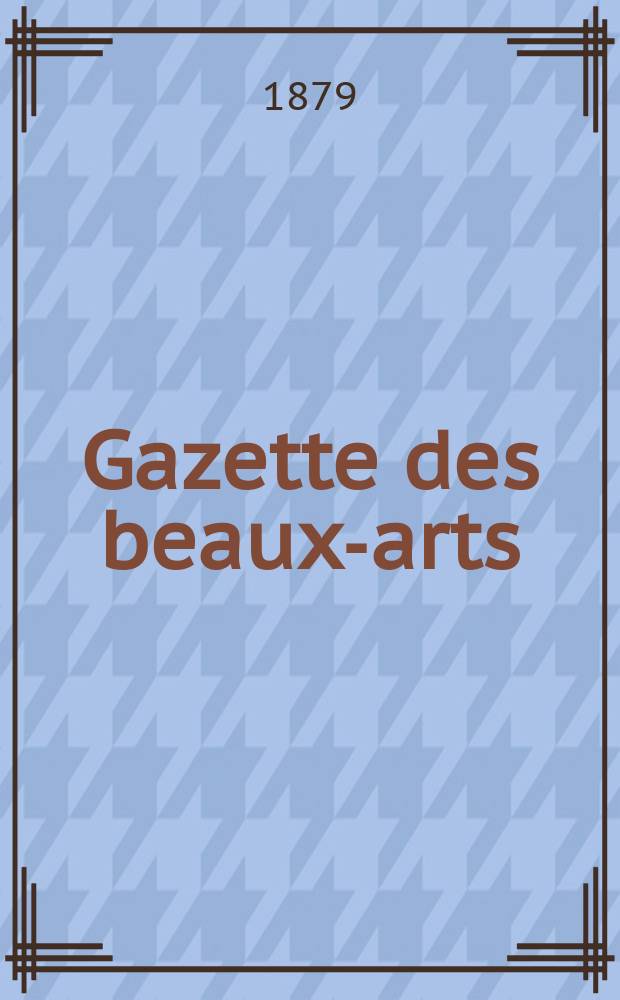 Gazette des beaux-arts : Courrier Européen de l'art et de la curiosité. Année21 1879, T.19