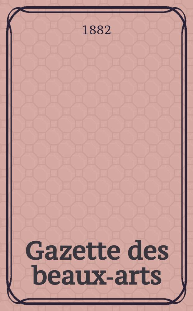 Gazette des beaux-arts : Courrier Européen de l'art et de la curiosité. Année24 1882, T.25