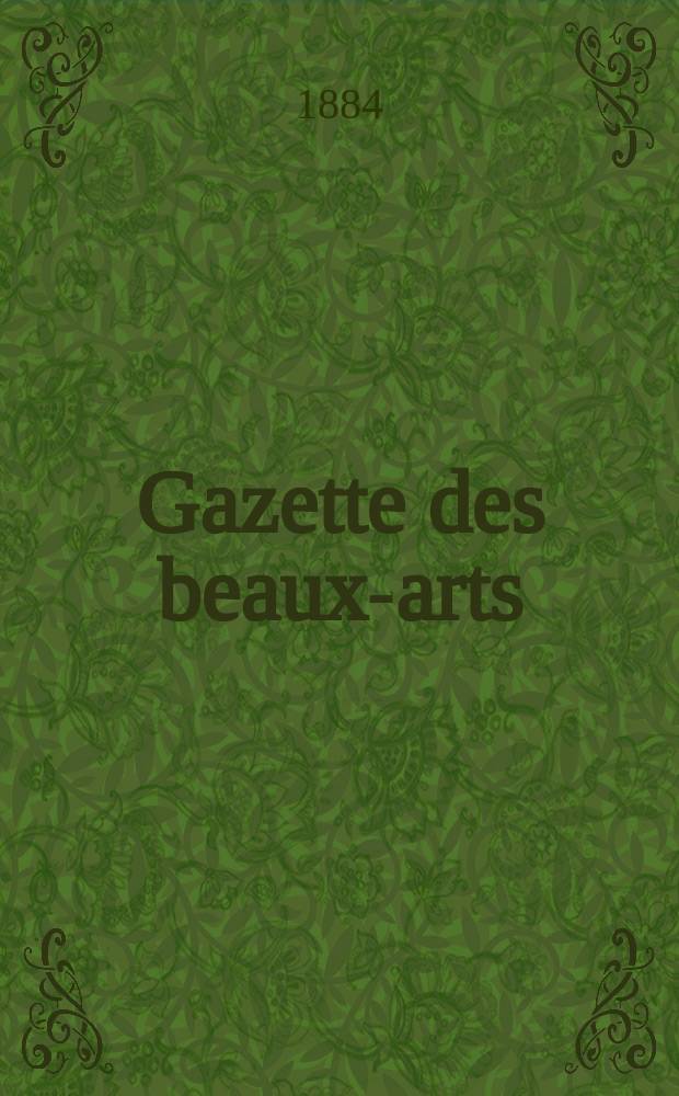 Gazette des beaux-arts : Courrier Européen de l'art et de la curiosité. Année26 1884, T.29