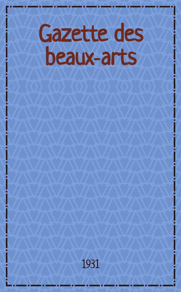 Gazette des beaux-arts : Courrier Européen de l'art et de la curiosité. Année73 1931, T.5, Livr.819