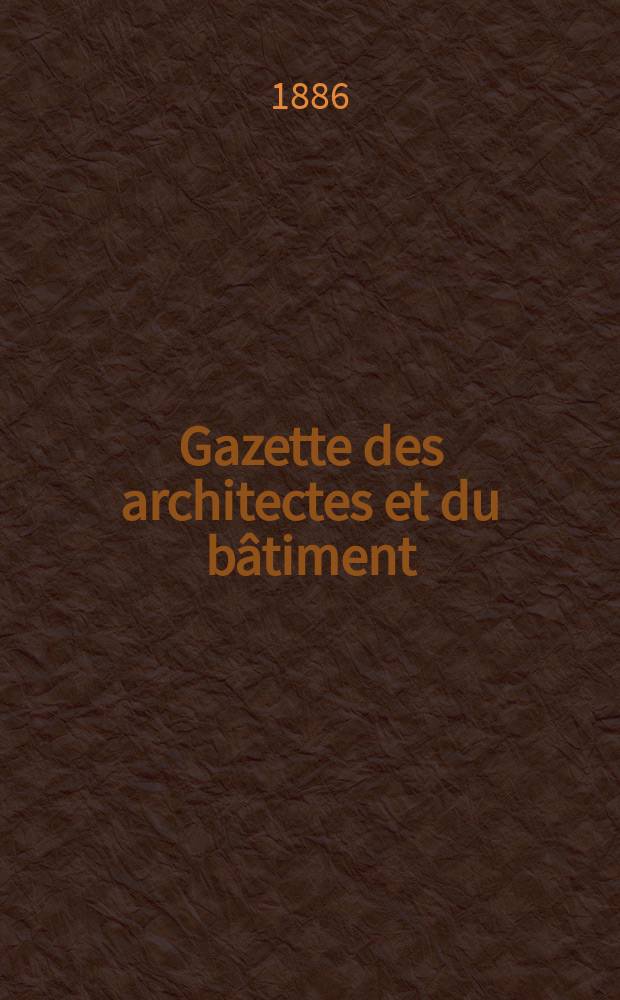 Gazette des architectes et du bâtiment : Revue bi- mensuelle. Année15 1886, №5