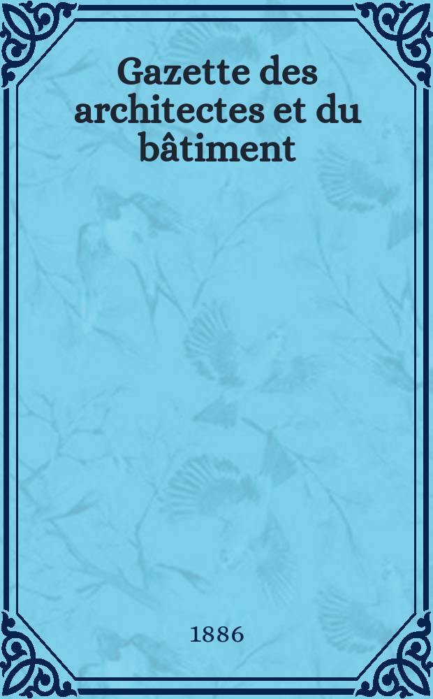 Gazette des architectes et du bâtiment : Revue bi- mensuelle. Année15 1886, №21