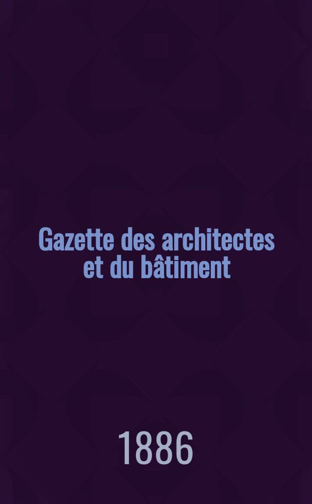 Gazette des architectes et du b&acirc;timent : Revue bi- mensuelle. Ann&eacute;e15 1886, №29