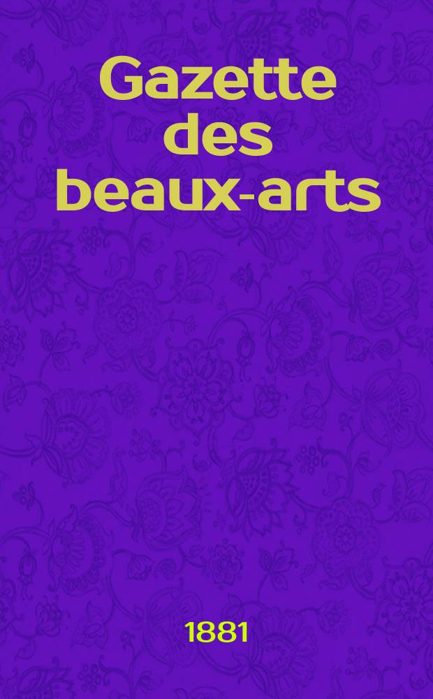 Gazette des beaux-arts : Courrier Européen de l'art et de la curiosité. Année23 1881, T.23
