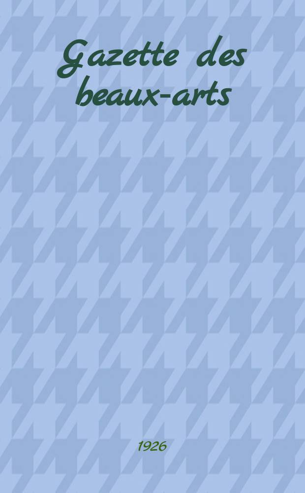 Gazette des beaux-arts : Courrier Européen de l'art et de la curiosité. Année68 1926, T.14, Livr.769